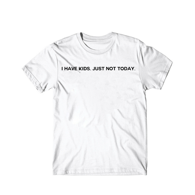 I Have Kids. Just Not Today T-shirt