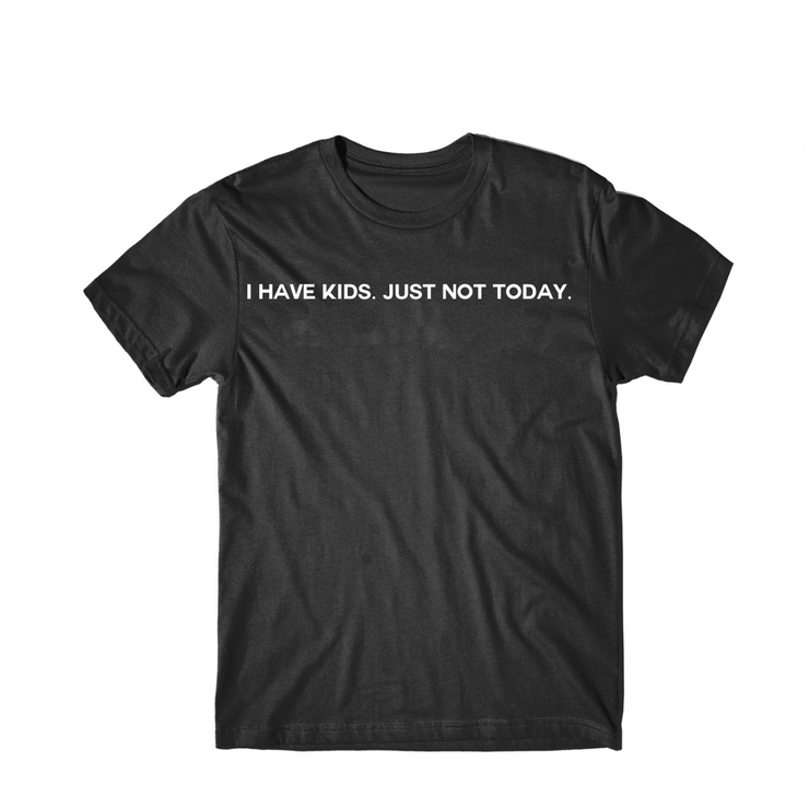 I Have Kids. Just Not Today T-shirt