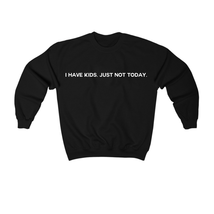 I Have Kids. Just Not Today Sweatshirt